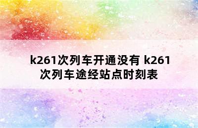 k261次列车开通没有 k261次列车途经站点时刻表